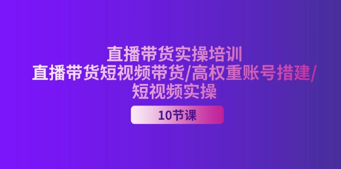 （11512期）2024直播带货实操培训，直播带货短视频带货/高权重账号措建/短视频实操-wanlih项目库