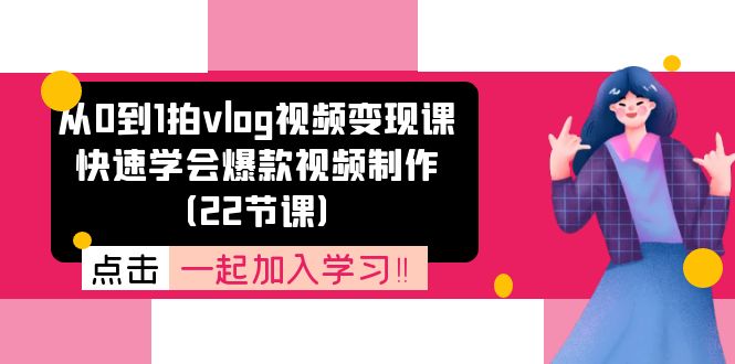 （11519期）从0到1拍vlog视频变现课：快速学会爆款视频制作（22节课）-wanlih项目库