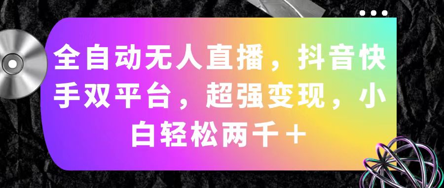 （11523期）全自动无人直播，抖音快手双平台，超强变现，小白轻松两千＋-wanlih项目库