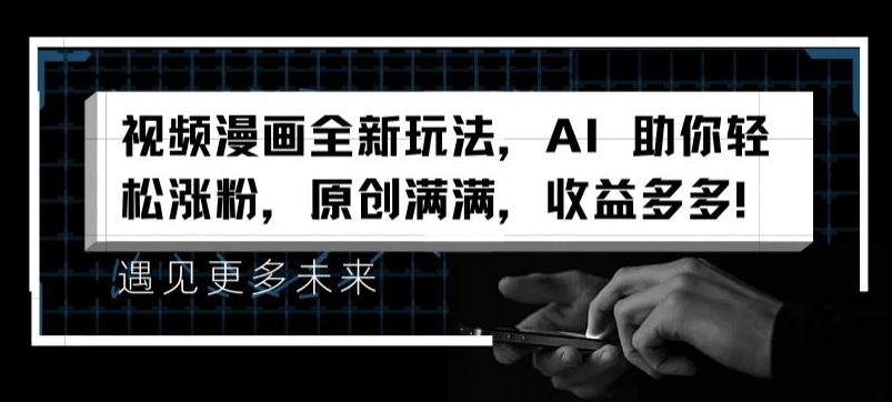 视频漫画全新玩法，AI 助你轻松涨粉，原创满满，收益多多【揭秘】-wanlih项目库