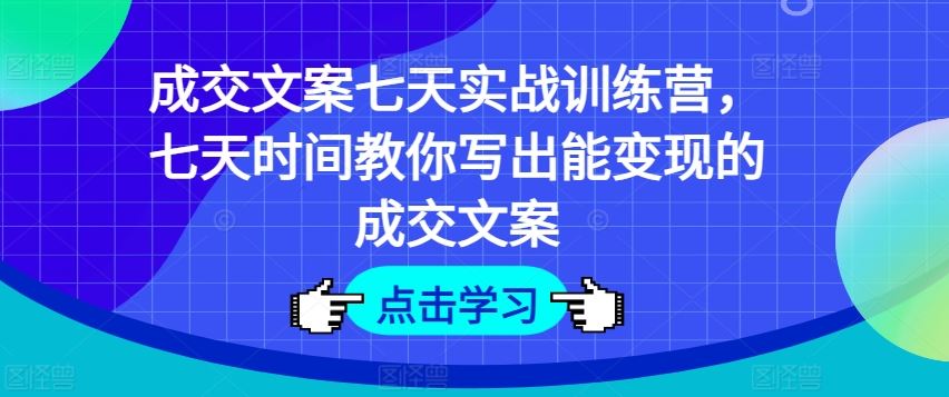 成交文案七天实战训练营，七天时间教你写出能变现的成交文案-wanlih项目库