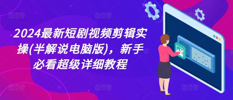2024最新短剧视频剪辑实操(半解说电脑版)，新手必看超级详细教程-wanlih项目库