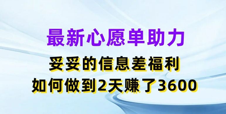 最新心愿单助力，妥妥的信息差福利，两天赚了3.6K【揭秘】-wanlih项目库