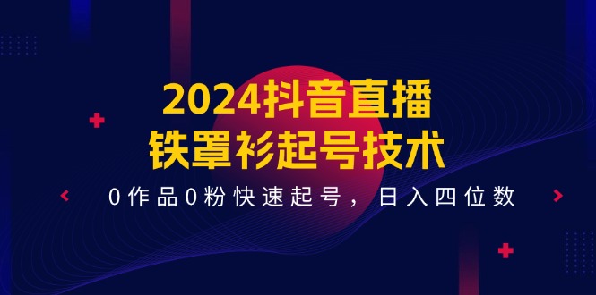 2024抖音直播铁罩衫起号技术，0作品0粉快速起号，日入四位数（14节课）-wanlih项目库