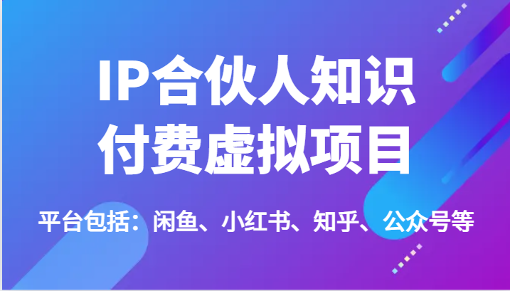 IP合伙人知识付费虚拟项目，包括：闲鱼、小红书、知乎、公众号等（51节）-wanlih项目库