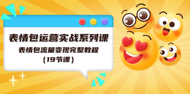 表情包运营实战系列课，表情包流量变现完整教程（19节课）-wanlih项目库