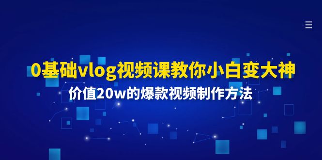 0基础vlog视频课教你小白变大神：价值20w的爆款视频制作方法-wanlih项目库