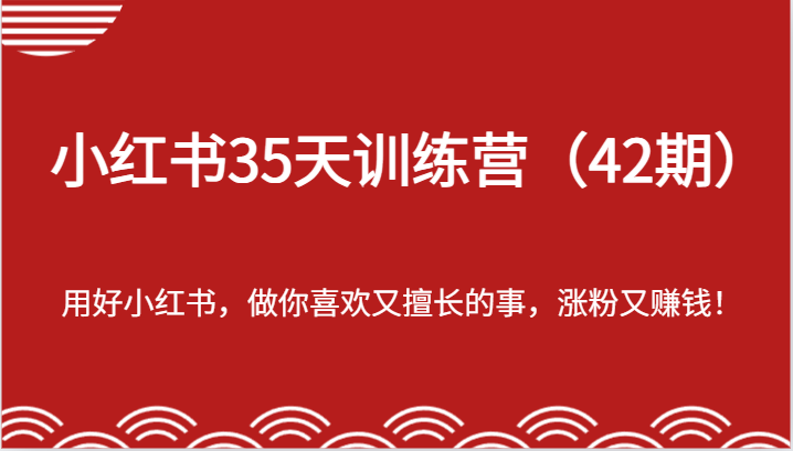 小红书35天训练营（42期）-用好小红书，做你喜欢又擅长的事，涨粉又赚钱！-wanlih项目库
