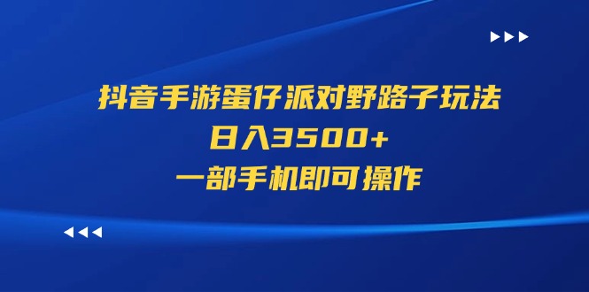 （11539期）抖音手游蛋仔派对野路子玩法，日入3500+，一部手机即可操作-wanlih项目库