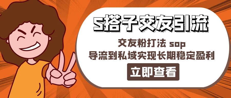 （11548期）某收费888-S搭子交友引流，交友粉打法 sop，导流到私域实现长期稳定盈利-wanlih项目库