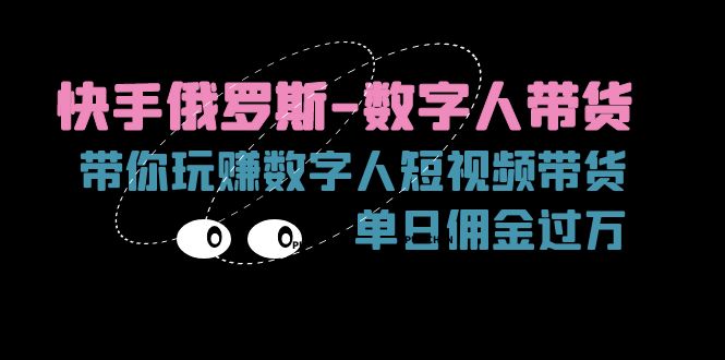 （11553期）快手俄罗斯-数字人带货，带你玩赚数字人短视频带货，单日佣金过万-wanlih项目库