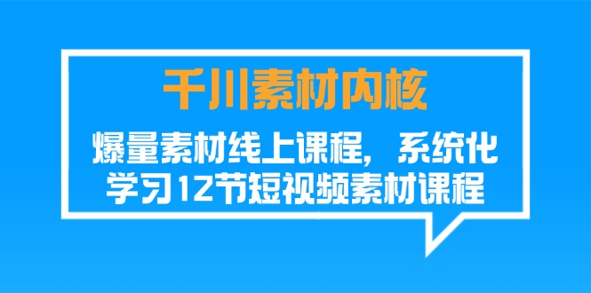 （11554期）千川素材-内核，爆量素材线上课程，系统化学习12节短视频素材课程-wanlih项目库
