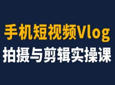 手机短视频Vlog拍摄与剪辑实操课，小白变大师-wanlih项目库