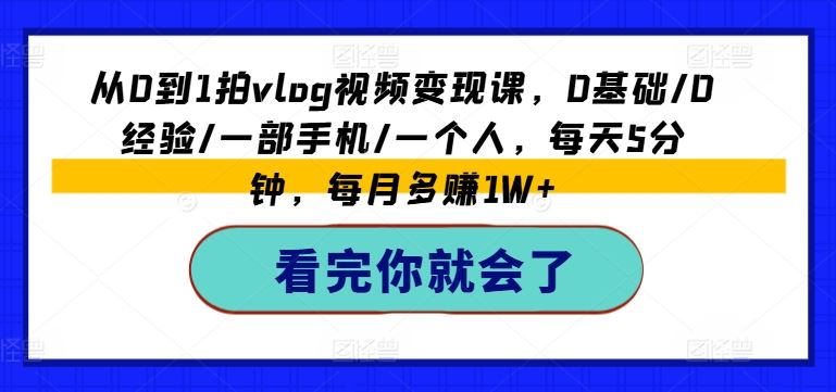 从0到1拍vlog视频变现课，0基础/0经验/一部手机/一个人，每天5分钟，每月多赚1W+-wanlih项目库