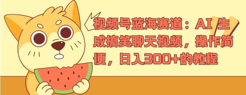 视频号蓝海赛道：AI 生成搞笑聊天视频，操作简便，日入300+的教程【揭秘】-wanlih项目库