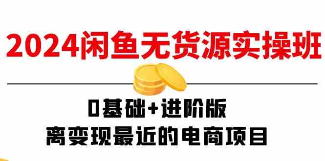 2024闲鱼无货源实操班：0基础+进阶版，离变现最近的电商项目（15节）-wanlih项目库