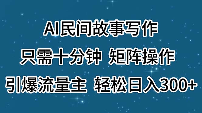 （11559期）AI民间故事写作，只需十分钟，矩阵操作，引爆流量主，轻松日入300+-wanlih项目库