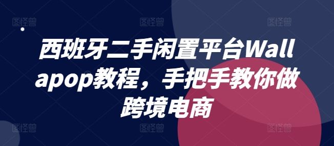 西班牙二手闲置平台Wallapop教程，手把手教你做跨境电商-wanlih项目库