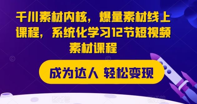 千川素材内核，爆量素材线上课程，系统化学习12节短视频素材课程-wanlih项目库
