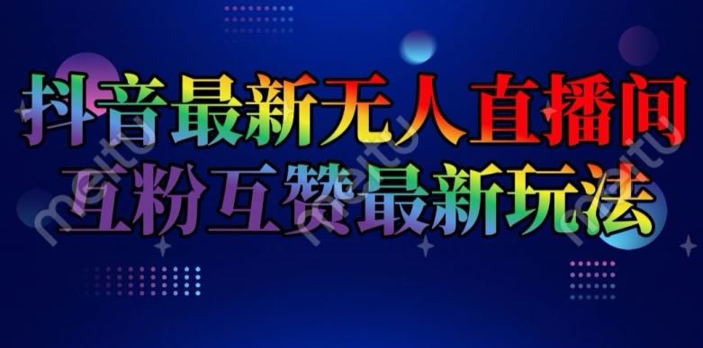 抖音最新无人直播间互粉互赞新玩法，一天收益2k+【揭秘】-wanlih项目库