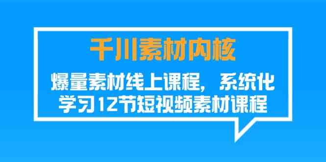 千川素材内核，爆量素材线上课程，系统化学习短视频素材（12节）-wanlih项目库