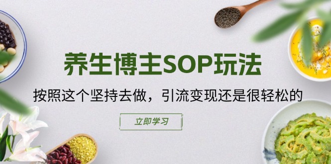 （11572期）养生博主SOP玩法，按照这个坚持去做，引流变现还是很轻松的-wanlih项目库