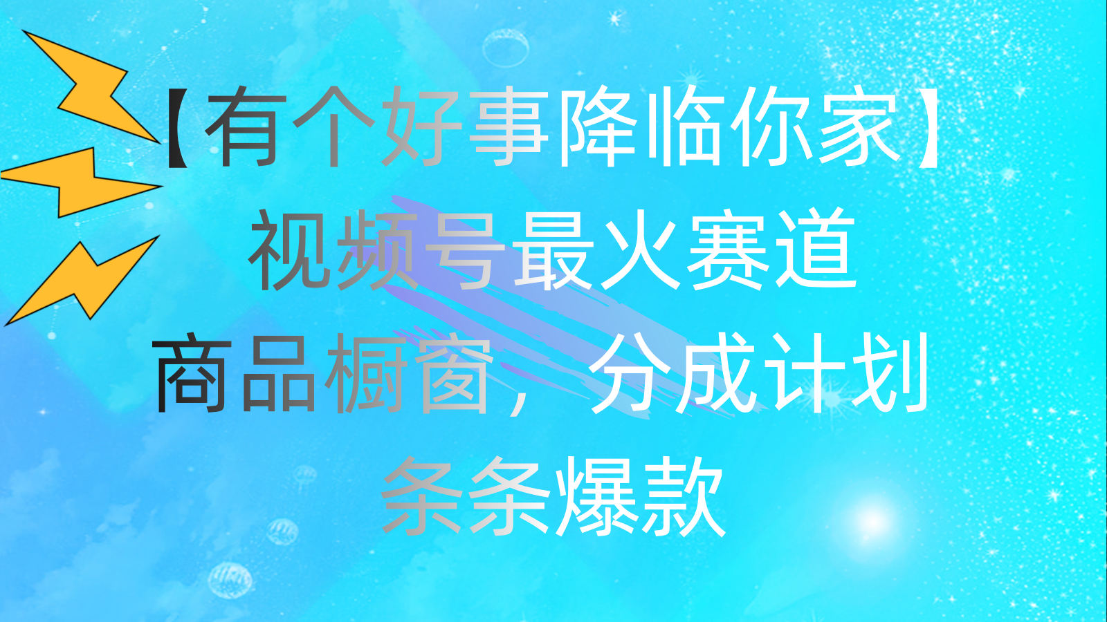 （11564期）有个好事 降临你家：视频号最火赛道，商品橱窗，分成计划 条条爆款，每…-wanlih项目库