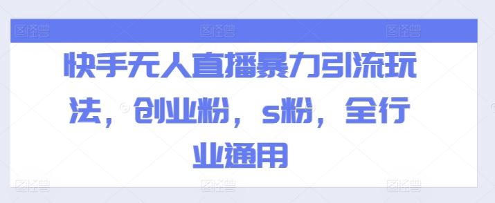 快手无人直播暴力引流玩法，创业粉，s粉，全行业通用-wanlih项目库