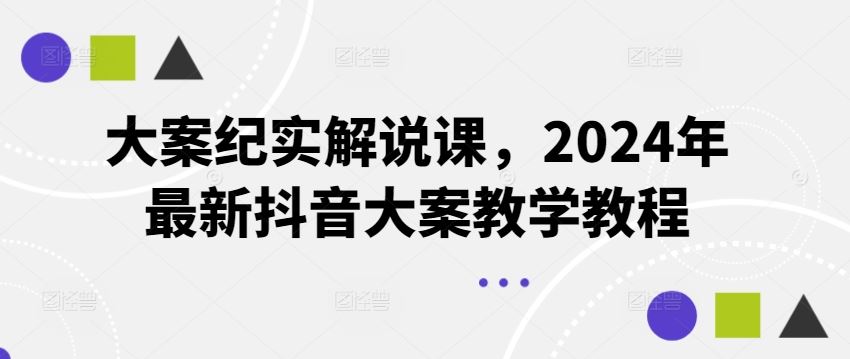 大案纪实解说课，2024年最新抖音大案教学教程-wanlih项目库