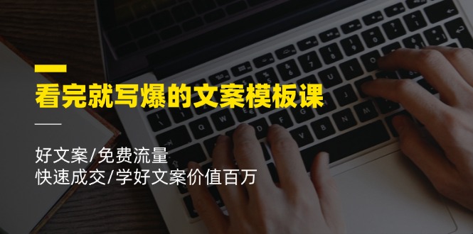 看完就写爆的文案模板课，好文案/免费流量/快速成交/学好文案价值百万-wanlih项目库