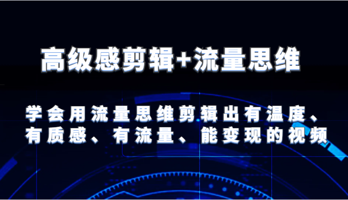 高级感剪辑+流量思维 学会用流量思维剪辑出有温度、有质感、有流量、能变现的视频-wanlih项目库