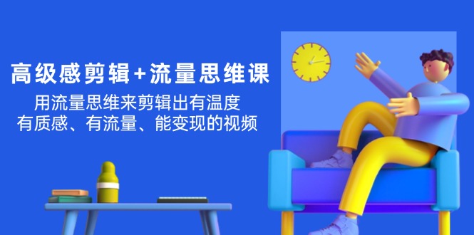 （11589期）高级感 剪辑+流量思维：用流量思维剪辑出有温度/有质感/有流量/能变现视频-wanlih项目库