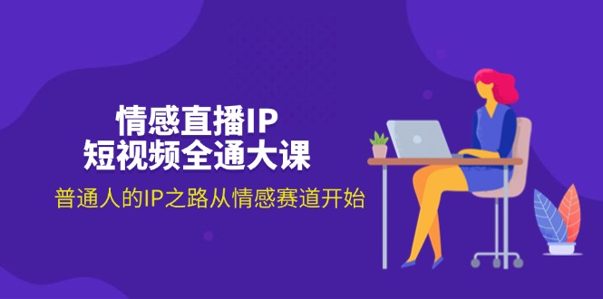（11590期）情感直播IP短视频全通大课，普通人的IP之路从情感赛道开始（18节）-wanlih项目库