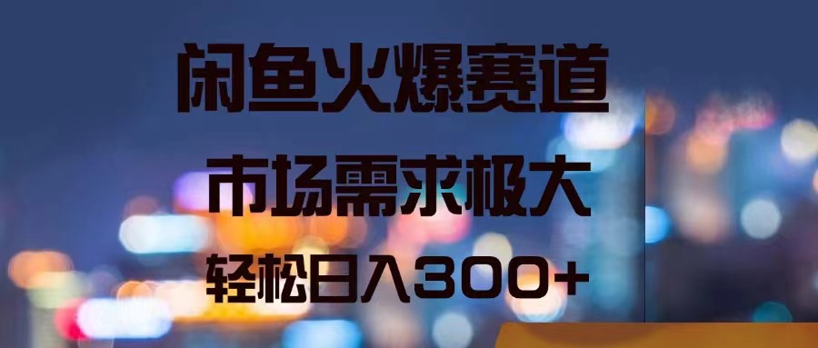 （11592期）闲鱼火爆赛道，市场需求极大，轻松日入300+-wanlih项目库