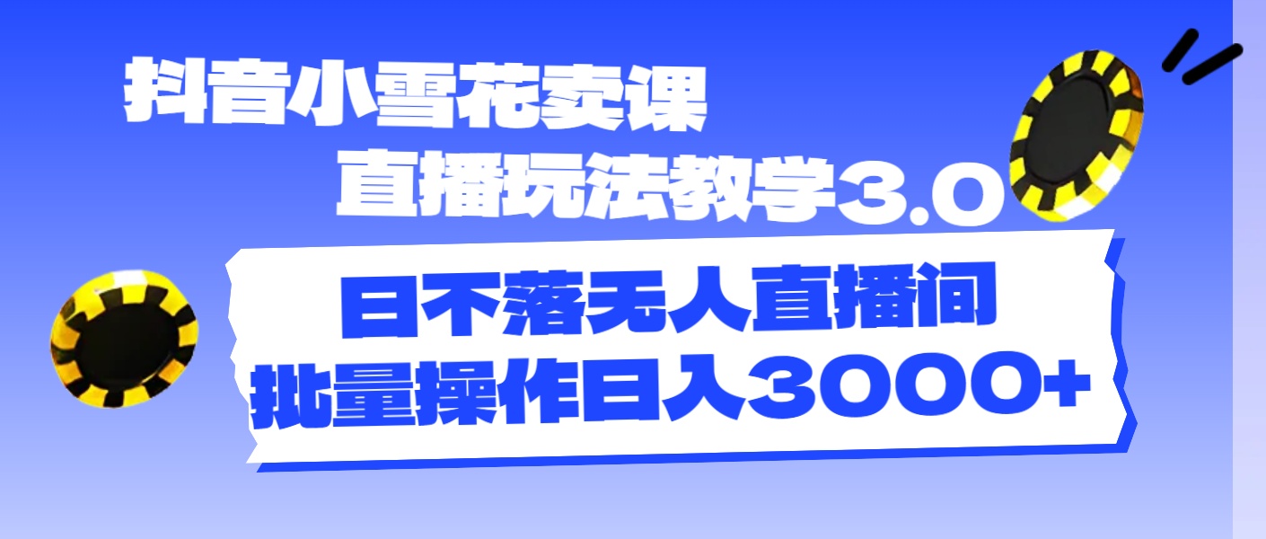 （11595期）抖音小雪花卖课直播玩法教学3.0，日不落无人直播间，批量操作日入3000+-wanlih项目库