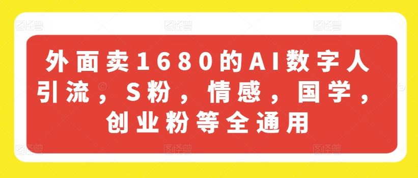 外面卖1680的AI数字人引流，S粉，情感，国学，创业粉等全通用-wanlih项目库