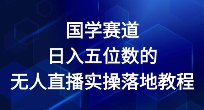 国学赛道-2024年日入五位数无人直播实操落地教程【揭秘】-wanlih项目库
