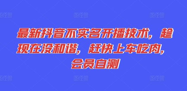 最新抖音不实名开播技术，趁现在没和谐，赶快上车吃肉，会员自测-wanlih项目库