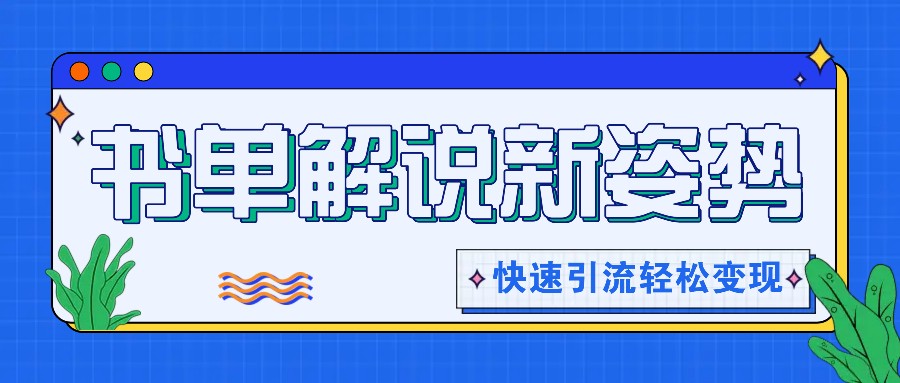 书单解说玩法快速引流，解锁阅读新姿势，原创视频轻松变现！-wanlih项目库