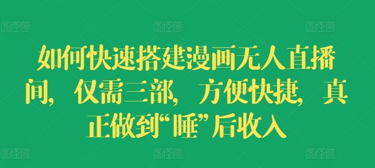 如何快速搭建漫画无人直播间，仅需三部，方便快捷，真正做到“睡”后收入【揭秘】-wanlih项目库