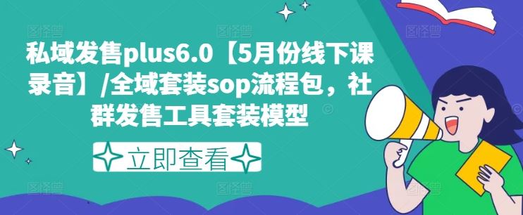 私域发售plus6.0【5月份线下课录音】/全域套装sop流程包，社群发售工具套装模型-wanlih项目库