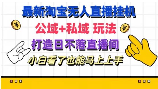 最新淘宝挂机无人直播 公域+私域玩法打造真正的日不落直播间 小白看了也能马上上手【揭秘】-wanlih项目库