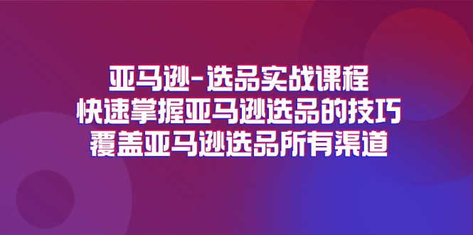 （11620期）亚马逊-选品实战课程，快速掌握亚马逊选品的技巧，覆盖亚马逊选品所有渠道-wanlih项目库