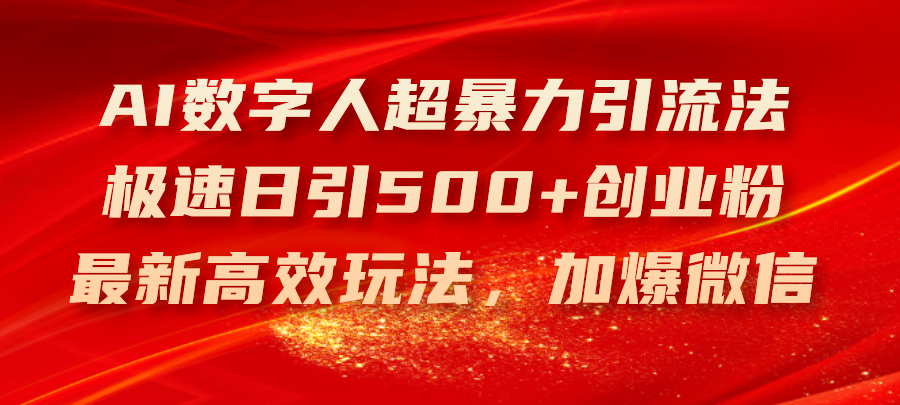 （11624期）AI数字人超暴力引流法，极速日引500+创业粉，最新高效玩法，加爆微信-wanlih项目库