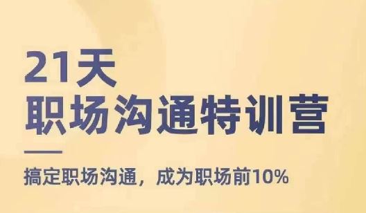 21天职场沟通特训营，搞定职场沟通，成为职场前10%-wanlih项目库