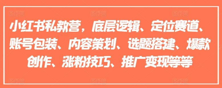 小红书私教营，底层逻辑、定位赛道、账号包装、内容策划、选题搭建、爆款创作、涨粉技巧、推广变现等等-wanlih项目库