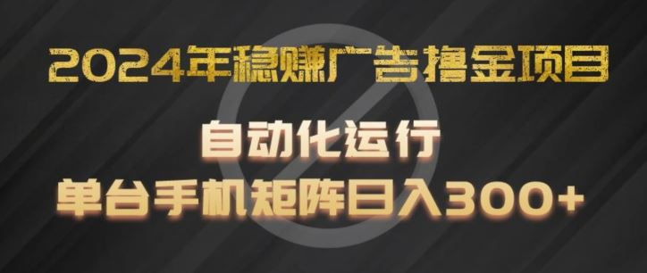 2024年稳赚广告撸金项目，全程自动化运行，单台手机就可以矩阵操作，日入300+【揭秘】-wanlih项目库