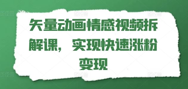 矢量动画情感视频拆解课，实现快速涨粉变现-wanlih项目库
