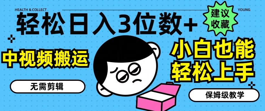 轻松日入3位数+，中视频搬运，无需剪辑，小白也能轻松上手，保姆级教学【揭秘】-wanlih项目库