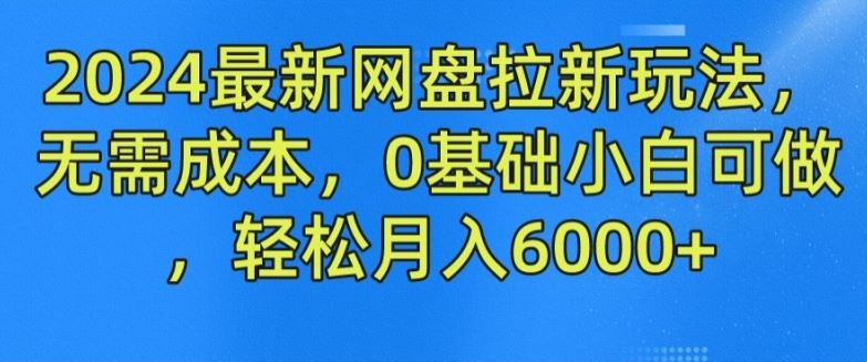 2024最新网盘拉新玩法，无需成本，0基础小白可做，轻松月入6000+【揭秘】-wanlih项目库